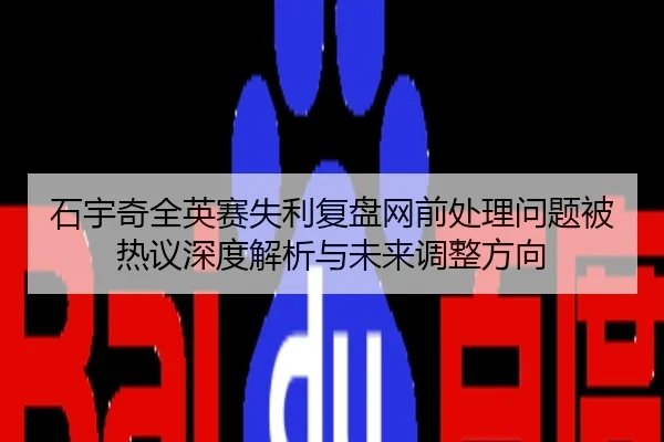 石宇奇全英赛失利复盘网前处理问题被热议深度解析与未来调整方向
