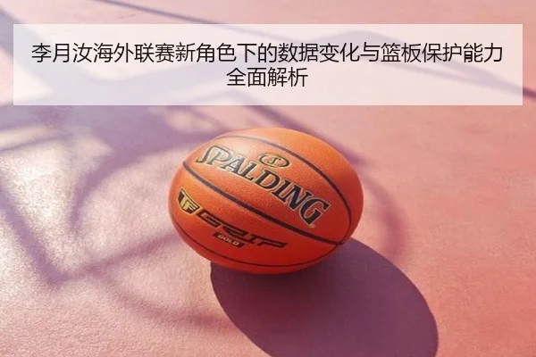 李月汝海外联赛新角色下的数据变化与篮板保护能力全面解析