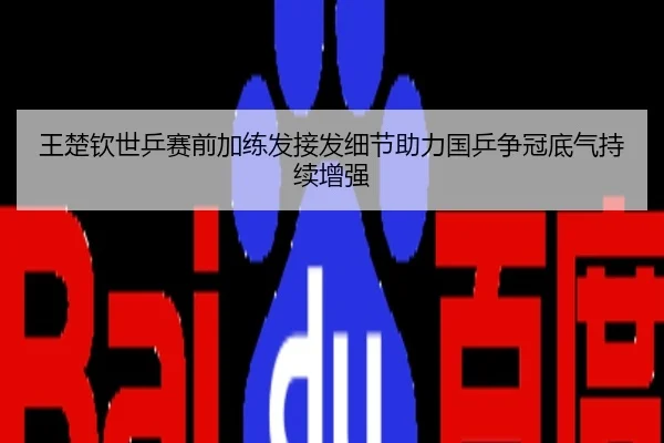 王楚钦世乒赛前加练发接发细节助力国乒争冠底气持续增强