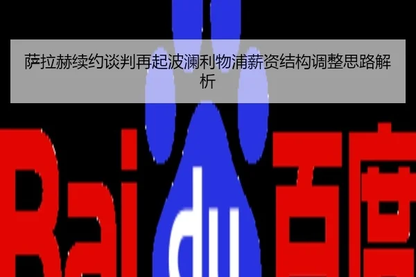 萨拉赫续约谈判再起波澜利物浦薪资结构调整思路解析